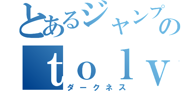 とあるジャンプのｔｏｌｖｅる（ダークネス）