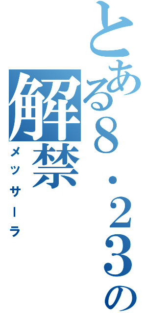 とある８．２３の解禁（メッサーラ）