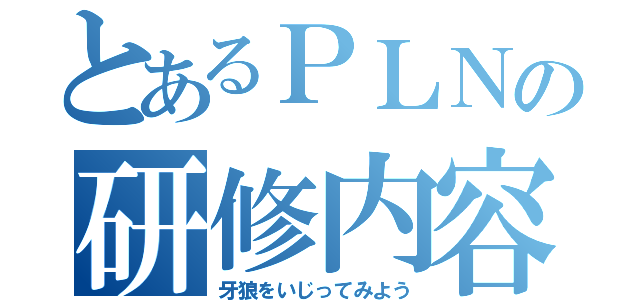 とあるＰＬＮの研修内容（牙狼をいじってみよう）