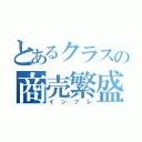 とあるクラスの商売繁盛（インフレ）