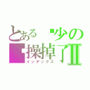 とある锦少の节操掉了Ⅱ（インデックス）