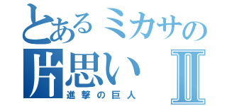 とあるミカサの片思いⅡ（進撃の巨人）