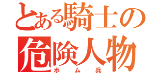 とある騎士の危険人物（ボム兵）