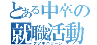 とある中卒の就職活動（クフキハラーン）