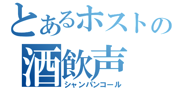 とあるホストの酒飲声（シャンパンコール）