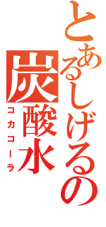 とあるしげるの炭酸水Ⅱ（コカコーラ）