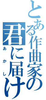 とある作曲家の君に届け（あかし）