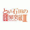 とある石田の限界突破Ⅱ（アウトオブメモリー）