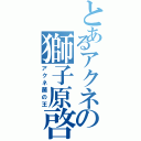 とあるアクネの獅子原啓太Ⅱ（アクネ菌の王）