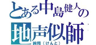 とある中島健人の地声似師（絢翔（けんと））