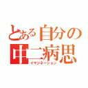 とある自分の中二病思想（イマジネーション）