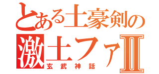 とある土豪剣の激土ファックⅡ（玄武神話）