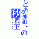 とある神狙☣の秒殺王（インデックス）