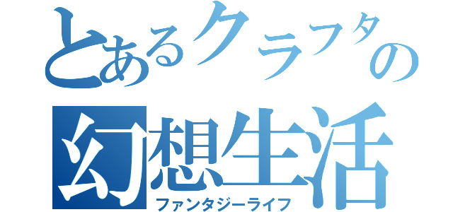 とあるクラフターの幻想生活（ファンタジーライフ）