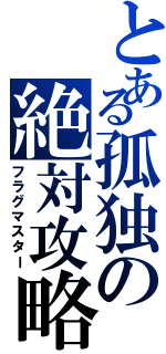 とある孤独の絶対攻略（フラグマスター）