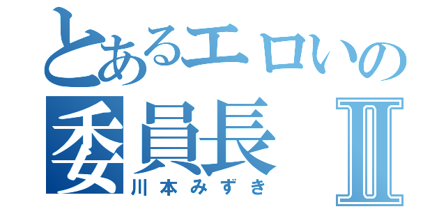 とあるエロいの委員長Ⅱ（川本みずき）