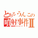 とあるうんこの噴射事件Ⅱ（陰洗祭ワッショーイ）