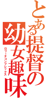 とある提督の幼女趣味（ロリータコンプレックス）