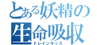 とある妖精の生命吸収（ドレインキッス）