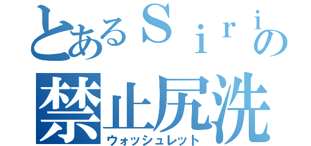 とあるＳｉｒｉの禁止尻洗（ウォッシュレット）