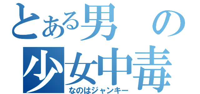 とある男の少女中毒（なのはジャンキー）