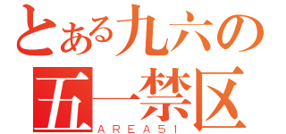 とある九六の五一禁区（ＡＲＥＡ５１）