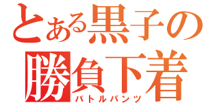 とある黒子の勝負下着（バトルパンツ）