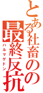 とある社畜のの最終反抗（ハルマゲドン）