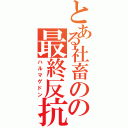 とある社畜のの最終反抗（ハルマゲドン）