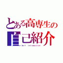 とある高専生の自己紹介（Ｓｅｌｆ  Ｉｎｔｒｏｄｕｃｔｉｏｎ）