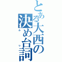 とある大西の決め台詞（ふっ）