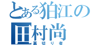 とある狛江の田村尚（裏切り者）