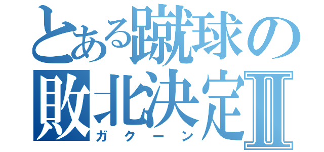 とある蹴球の敗北決定Ⅱ（ガクーン）