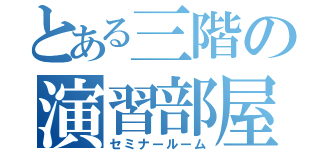 とある三階の演習部屋（セミナールーム）