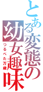 とある変態の幼女趣味（つるぺた万歳）