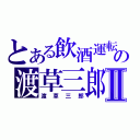 とある飲酒運転の渡草三郎Ⅱ（渡草三郎）