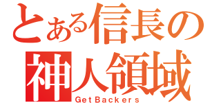 とある信長の神人領域（ＧｅｔＢａｃｋｅｒｓ）