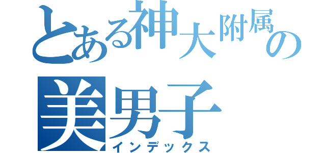 とある神大附属の美男子（インデックス）