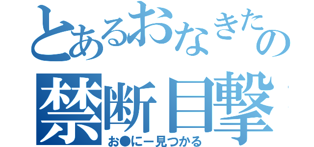 とあるおなきたの禁断目撃（お●にー見つかる）