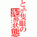 とある隻眼の泥酔状態（アルチュウ）