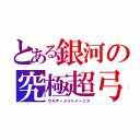 とある銀河の究極超弓（ウルティメイトイージス）