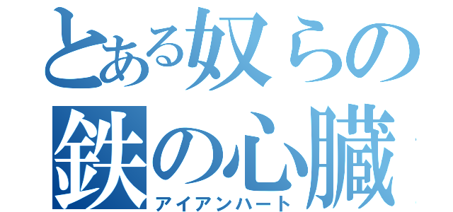 とある奴らの鉄の心臓（アイアンハート）