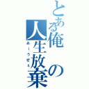 とある俺の人生放棄（あーうぜぇ）