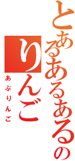 とあるあるあるのりんご（あぷりんご）