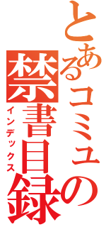 とあるコミュの禁書目録（インデックス）