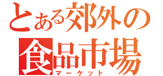 とある郊外の食品市場（マーケット）