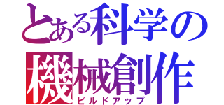 とある科学の機械創作（ビルドアップ）