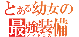 とある幼女の最強装備（メイドコス）