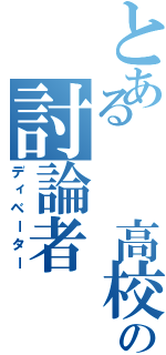 とある  高校の討論者（ディベーター）