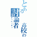 とある  高校の討論者（ディベーター）